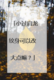 小过肩龙纹身可以改大点嘛？