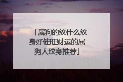 属狗的纹什么纹身好催旺财运的属狗人纹身推荐