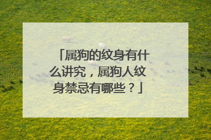 属狗的纹身有什么讲究，属狗人纹身禁忌有哪些？