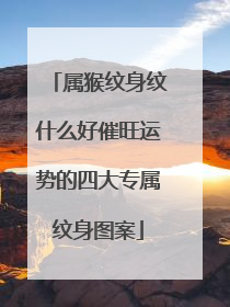 属猴纹身纹什么好催旺运势的四大专属纹身图案