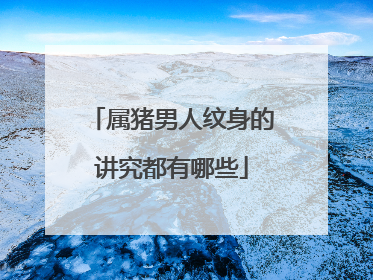 属猪男人纹身的讲究都有哪些