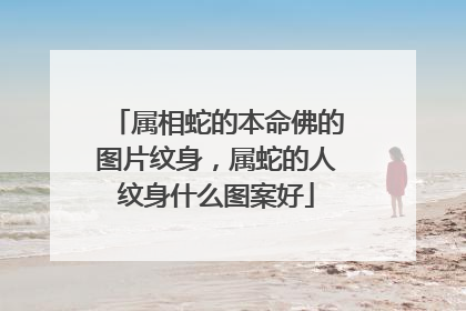 属相蛇的本命佛的图片纹身，属蛇的人纹身什么图案好