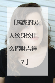 属虎的男人纹身纹什么招财吉祥？