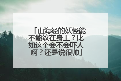 山海经的妖怪能不能纹在身上？比如这个会不会吓人啊？还是说很帅