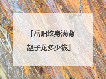岳阳纹身满背赵子龙多少钱