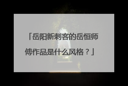 岳阳新刺客的岳恒师傅作品是什么风格？