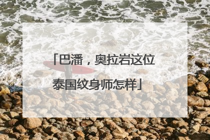 巴潘，奥拉岩这位泰国纹身师怎样