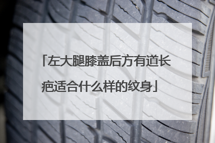 左大腿膝盖后方有道长疤适合什么样的纹身
