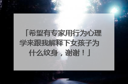 希望有专家用行为心理学来跟我解释下女孩子为什么纹身，谢谢！
