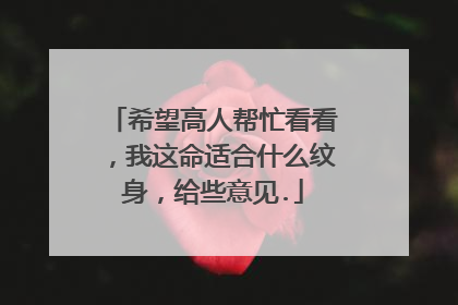 希望高人帮忙看看，我这命适合什么纹身，给些意见.