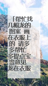 帮忙找几幅龙的图案 画在衣服上的 请多多帮忙 多提点宝贵意见 龙在衣服上怎么画 怎么才个性好看 ？