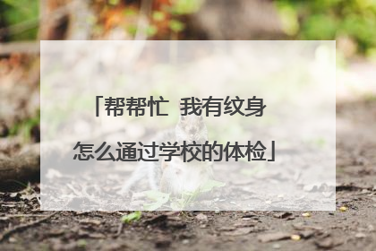 帮帮忙 我有纹身 怎么通过学校的体检