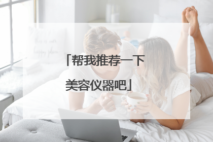 帮我推荐一下美容仪器吧
