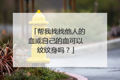 帮我找找他人的血或自己的血可以纹纹身吗？