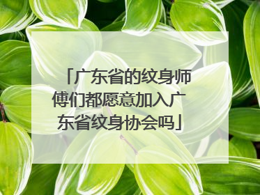 广东省的纹身师傅们都愿意加入广东省纹身协会吗