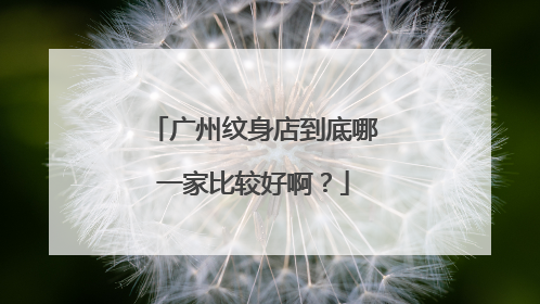 广州纹身店到底哪一家比较好啊？