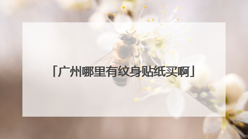 广州哪里有纹身贴纸买啊