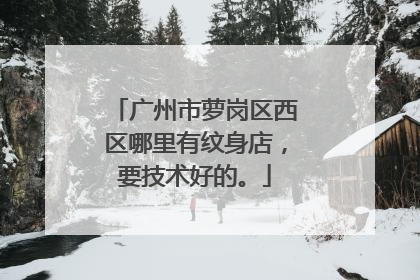 广州市萝岗区西区哪里有纹身店，要技术好的。