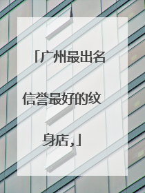 广州最出名信誉最好的纹身店,