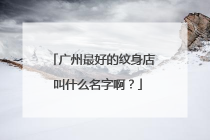 广州最好的纹身店叫什么名字啊？