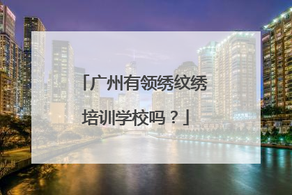 广州有领绣纹绣培训学校吗？