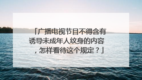 广播电视节目不得含有诱导未成年人纹身的内容，怎样看待这个规定？