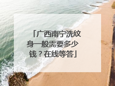 广西南宁洗纹身一般需要多少钱?在线等答