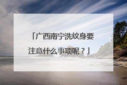 广西南宁洗纹身要注意什么事项呢?