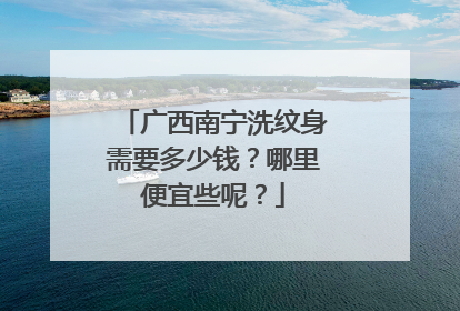 广西南宁洗纹身需要多少钱?哪里便宜些呢?