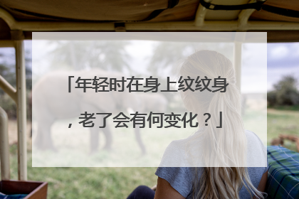 年轻时在身上纹纹身，老了会有何变化？