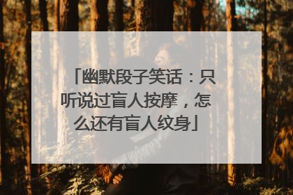 幽默段子笑话：只听说过盲人按摩，怎么还有盲人纹身