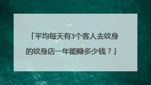 平均每天有3个客人去纹身的纹身店一年能赚多少钱？
