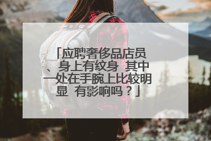 应聘奢侈品店员 、身上有纹身 其中一处在手腕上比较明显 有影响吗？