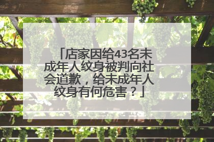 店家因给43名未成年人纹身被判向社会道歉,给未成年人纹身有何危害?