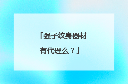强子纹身器材有代理么？