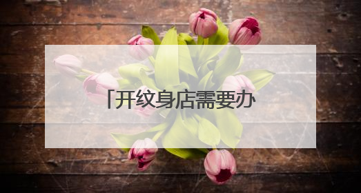 开纹身店需要办理哪些手续？