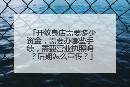 开纹身店需要多少资金，需要办哪些手续，需要营业执照吗？后期怎么宣传？