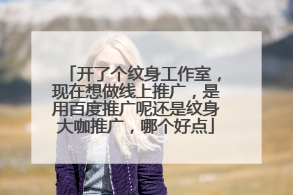 开了个纹身工作室,现在想做线上推广,是用百度推广呢还是纹身大咖推广,哪个好点