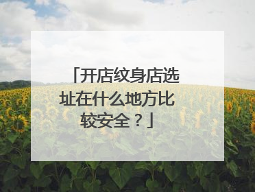 开店纹身店选址在什么地方比较安全？