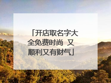 开店取名字大全免费时尚 又顺利又有财气