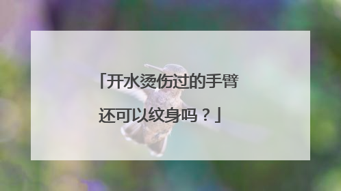 开水烫伤过的手臂还可以纹身吗？
