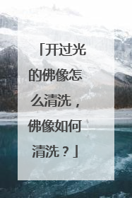 开过光的佛像怎么清洗，佛像如何清洗？