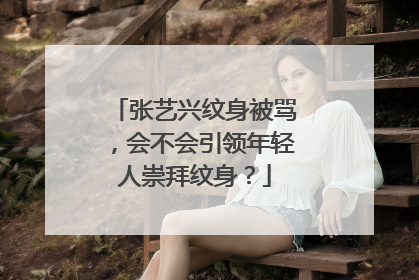 张艺兴纹身被骂，会不会引领年轻人崇拜纹身？