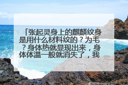 张起灵身上的麒麟纹身是用什么材料纹的？为毛？身体热就显现出来，身体体温一般就消失了，我也想纹！我非