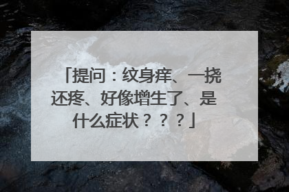 提问：纹身痒、一挠还疼、好像增生了、是什么症状？？？