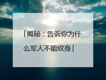 揭秘：告诉你为什么军人不能纹身