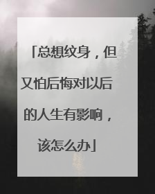 总想纹身，但又怕后悔对以后的人生有影响，该怎么办