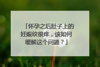 怀孕之后肚子上的妊娠纹很痒,该如何缓解这个问题?
