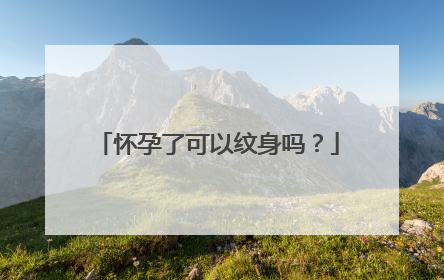 怀孕了可以纹身吗？