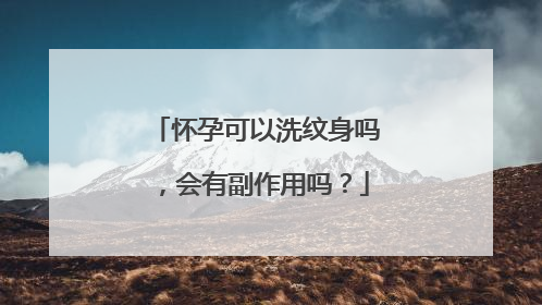 怀孕可以洗纹身吗，会有副作用吗？